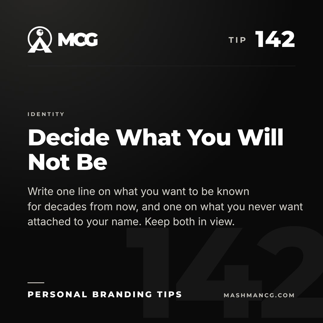 Personal Branding Tip 142 from Mashman Consulting Group: Decide What You Will Not Be. Write one line on what you want to be known for decades from now, and one on what you never want attached to your name. Keep both in view.