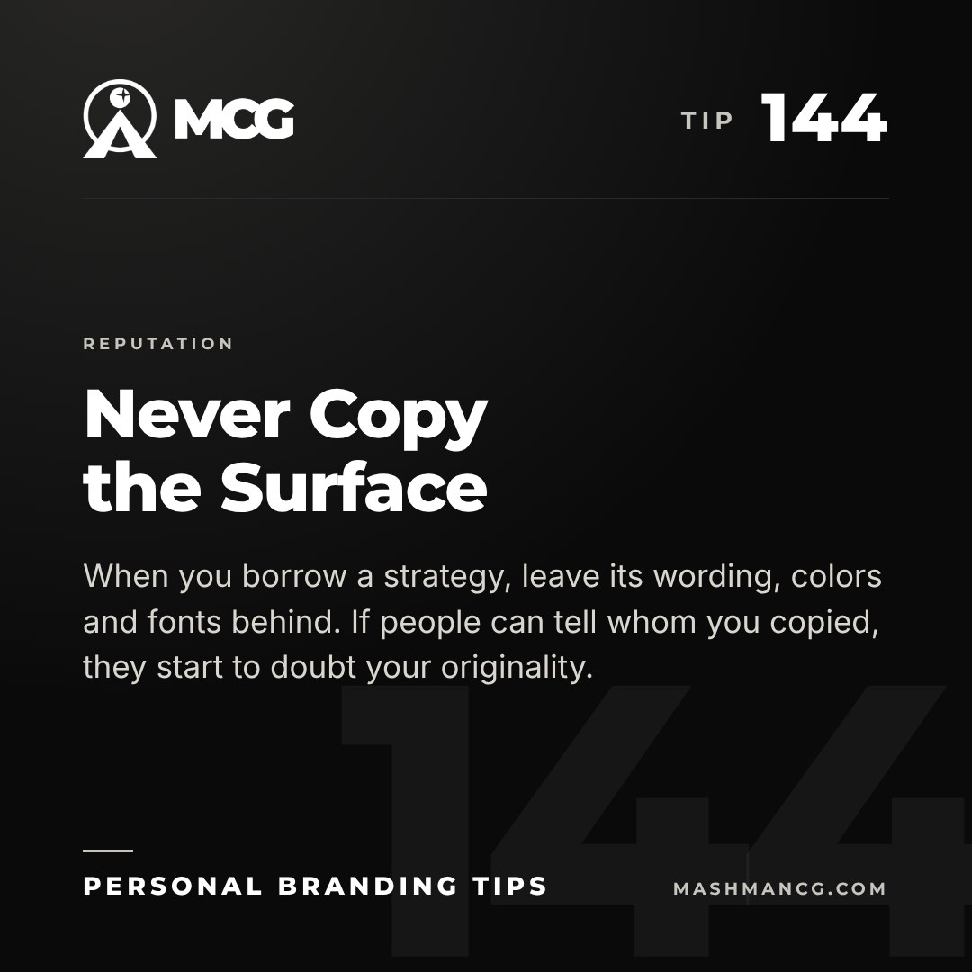 Personal Branding Tip 144 from Mashman Consulting Group: Never Copy the Surface. When you borrow a strategy, leave its wording, colors and fonts behind. If people can tell whom you copied, they start to doubt your originality.