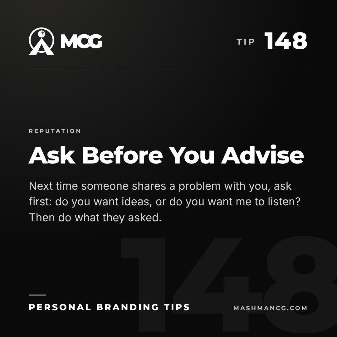 Personal Branding Tip 148 from Mashman Consulting Group: Ask Before You Advise. Next time someone shares a problem with you, ask first: do you want ideas, or do you want me to listen? Then do what they asked.