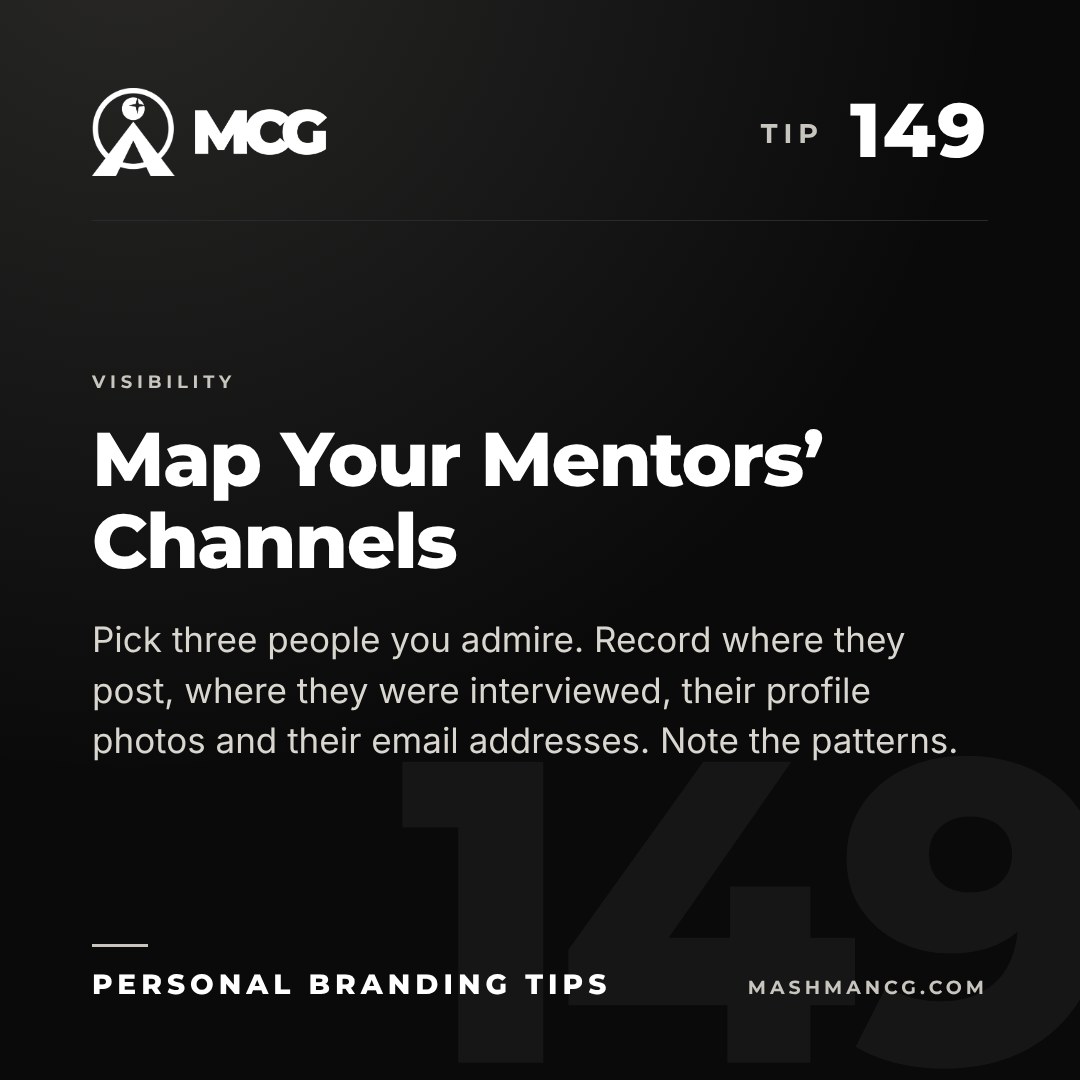 Personal Branding Tip 149 from Mashman Consulting Group: Map Your Mentors’ Channels. Pick three people you admire. Record where they post, where they were interviewed, their profile photos and their email addresses. Note the patterns.