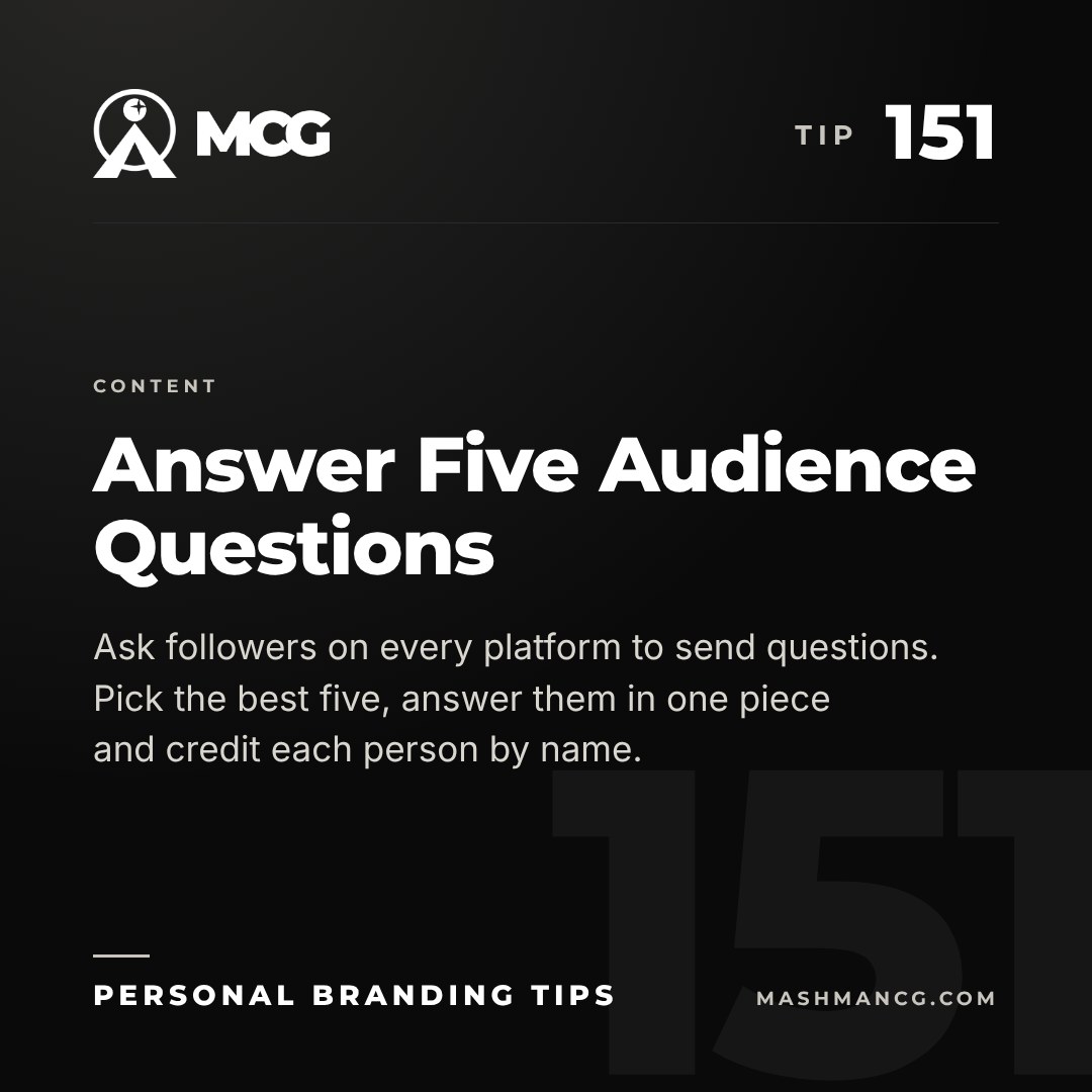 Personal Branding Tip 151 from Mashman Consulting Group: Answer Five Audience Questions. Ask followers on every platform to send questions. Pick the best five, answer them in one piece and credit each person by name.