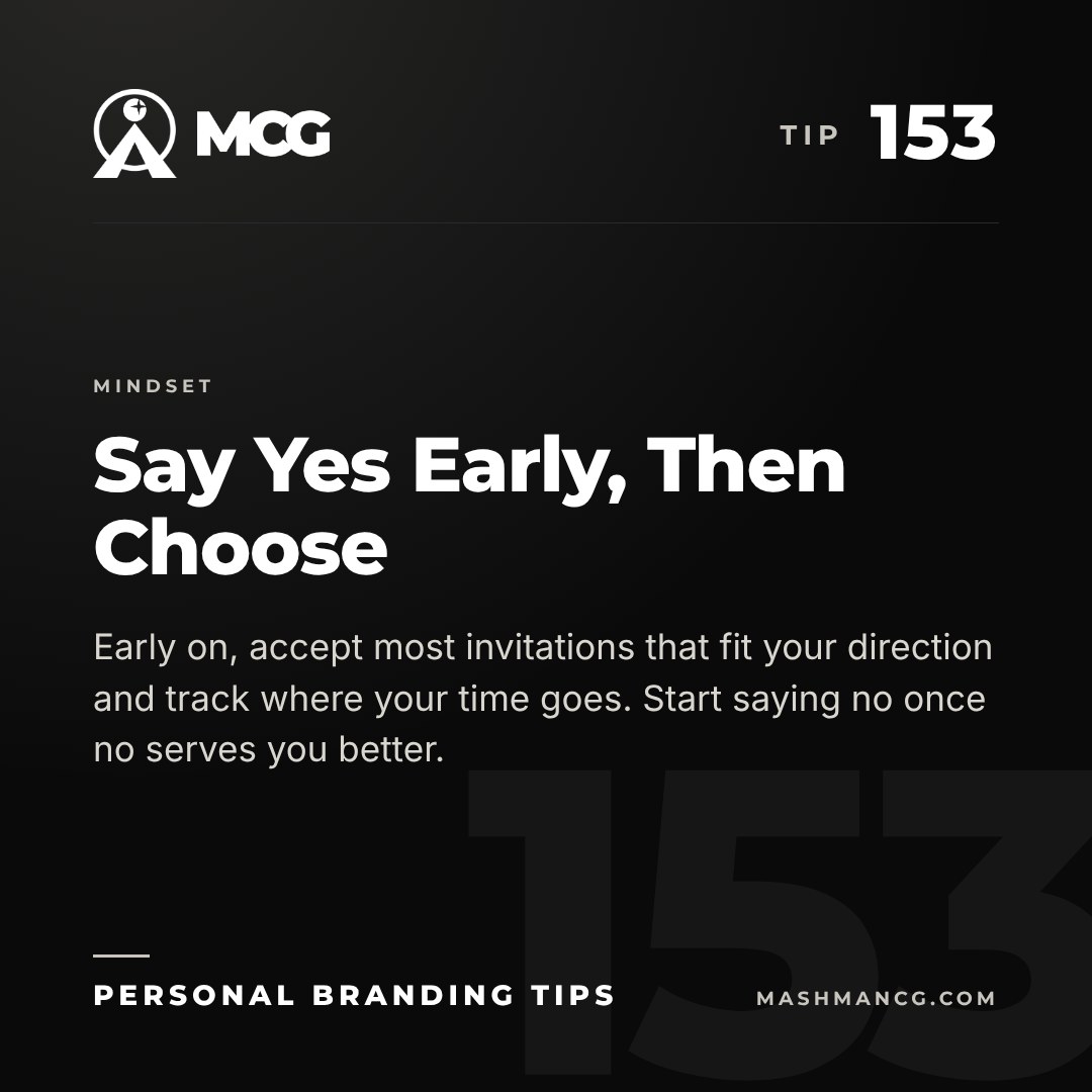 Personal Branding Tip 153 from Mashman Consulting Group: Say Yes Early, Then Choose. Early on, accept most invitations that fit your direction and track where your time goes. Start saying no once no serves you better.