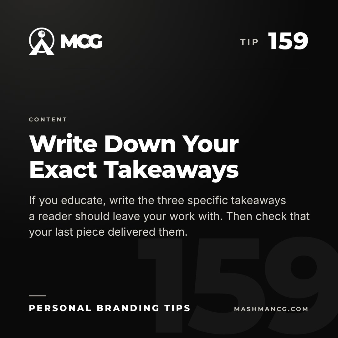Personal Branding Tip 159 from Mashman Consulting Group: Write Down Your Exact Takeaways. If you educate, write the three specific takeaways a reader should leave your work with. Then check that your last piece delivered them.