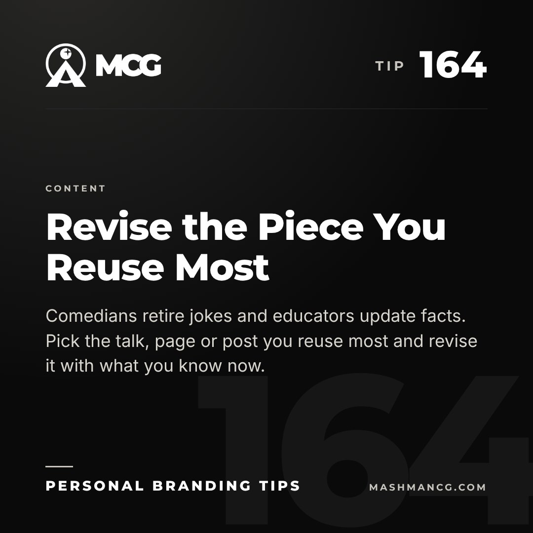 Personal Branding Tip 164 from Mashman Consulting Group: Revise the Piece You Reuse Most. Comedians retire jokes and educators update facts. Pick the talk, page or post you reuse most and revise it with what you know now.