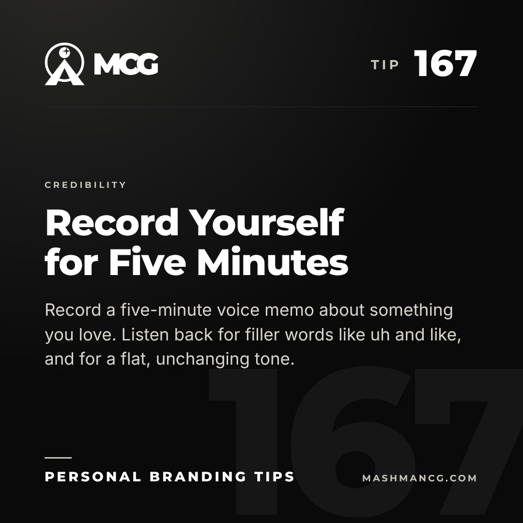 Personal Branding Tip 167 from Mashman Consulting Group: Record Yourself for Five Minutes. Record a five-minute voice memo about something you love. Listen back for filler words like uh and like, and for a flat, unchanging tone.