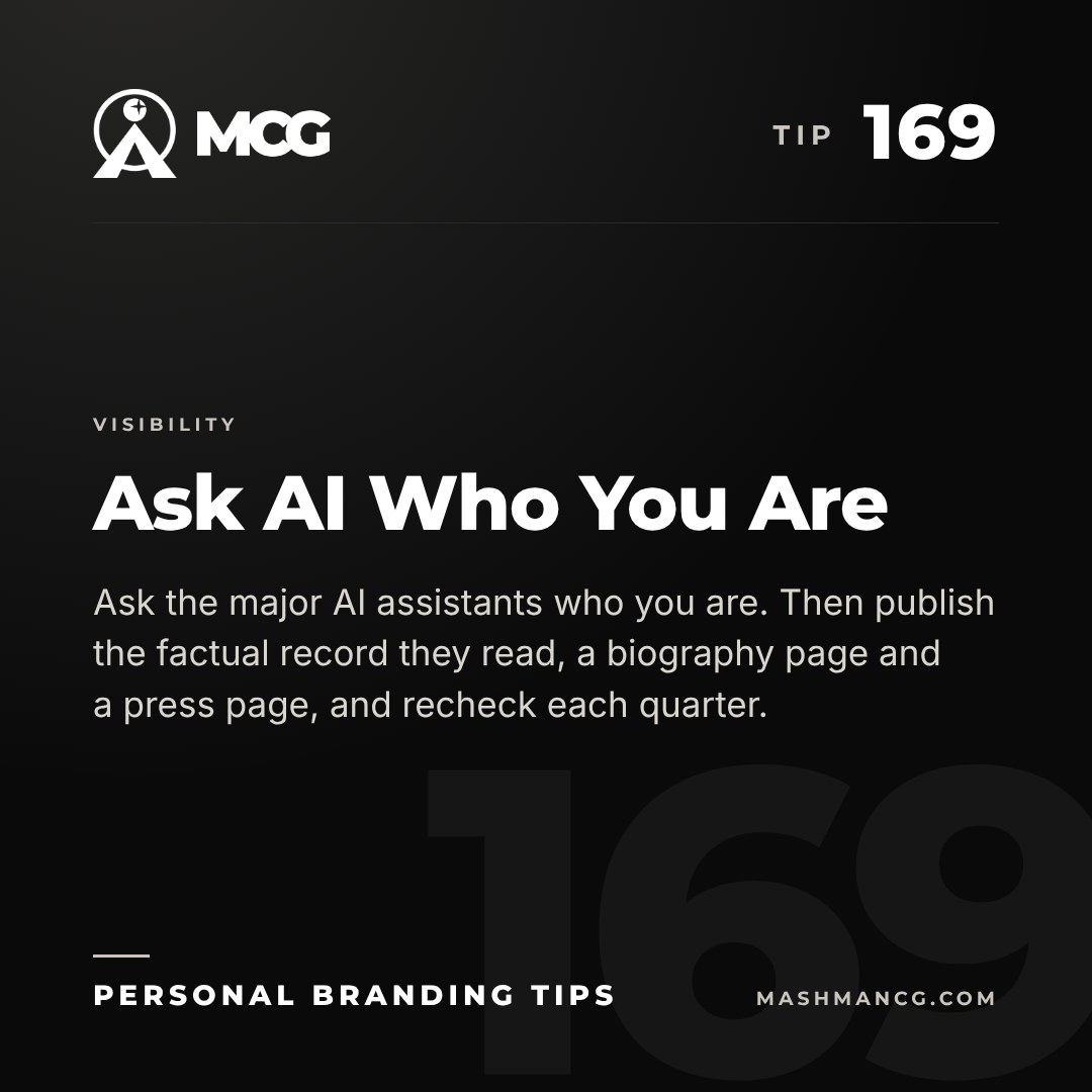 Personal Branding Tip 169 from Mashman Consulting Group: Ask AI Who You Are. Ask the major AI assistants who you are. Then publish the factual record they read, a biography page and a press page, and recheck each quarter.