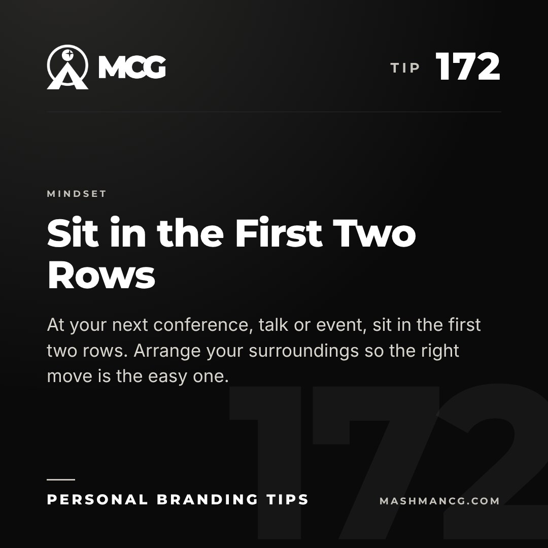 Personal Branding Tip 172 from Mashman Consulting Group: Sit in the First Two Rows. At your next conference, talk or event, sit in the first two rows. Arrange your surroundings so the right move is the easy one.