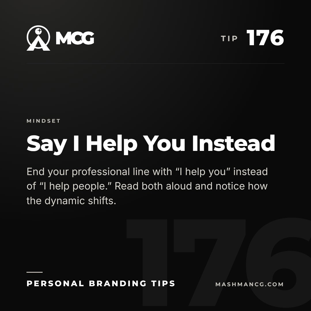 Personal Branding Tip 176 from Mashman Consulting Group: Say I Help You Instead. End your professional line with “I help you” instead of “I help people.” Read both aloud and notice how the dynamic shifts.