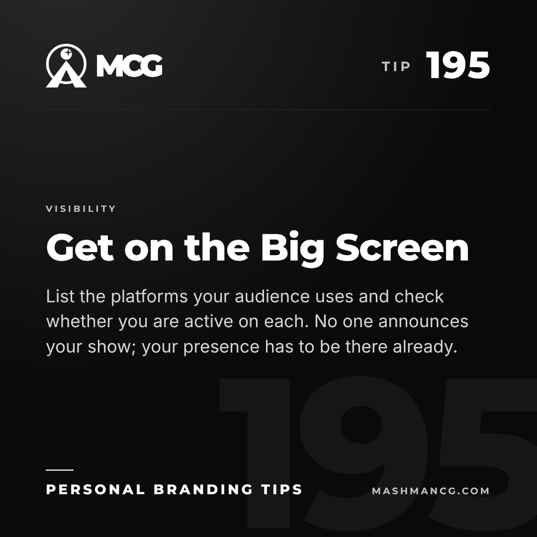 Personal Branding Tip 195 from Mashman Consulting Group: Get on the Big Screen. List the platforms your audience uses and check whether you are active on each. No one announces your show; your presence has to be there already.