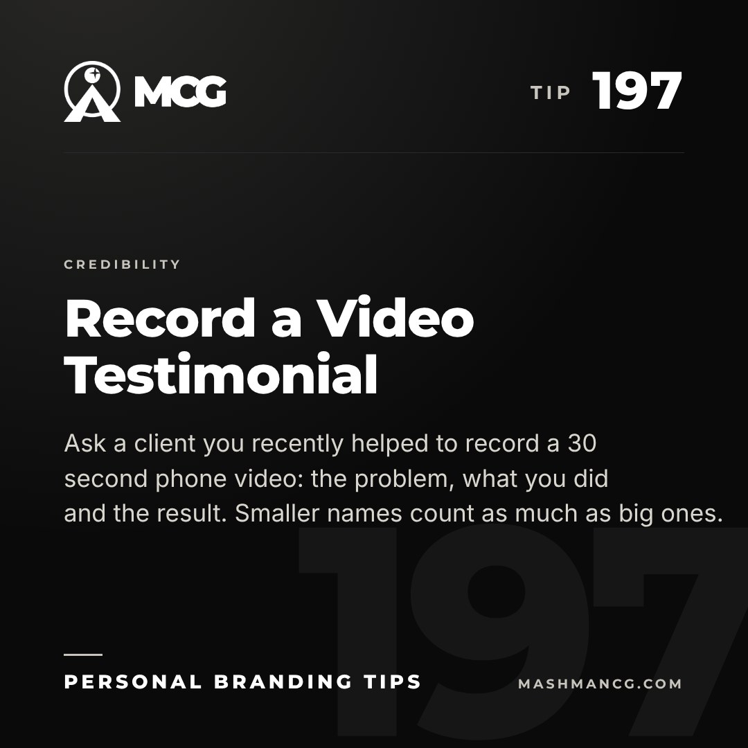 Personal Branding Tip 197 from Mashman Consulting Group: Record a Video Testimonial. Ask a client you recently helped to record a 30 second phone video: the problem, what you did and the result. Smaller names count as much as big ones.