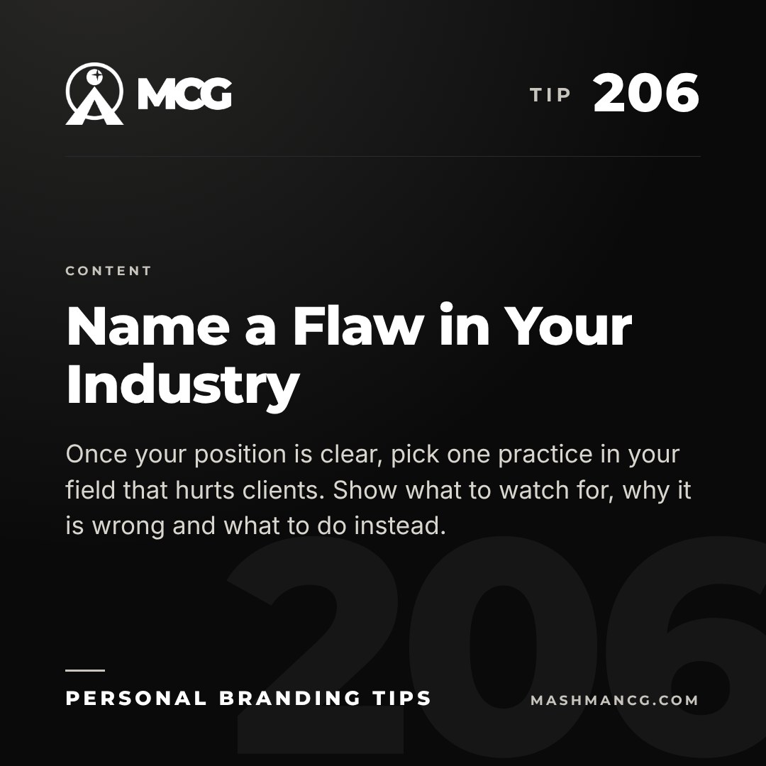 Personal Branding Tip 206 from Mashman Consulting Group: Name a Flaw in Your Industry. Once your position is clear, pick one practice in your field that hurts clients. Show what to watch for, why it is wrong and what to do instead.