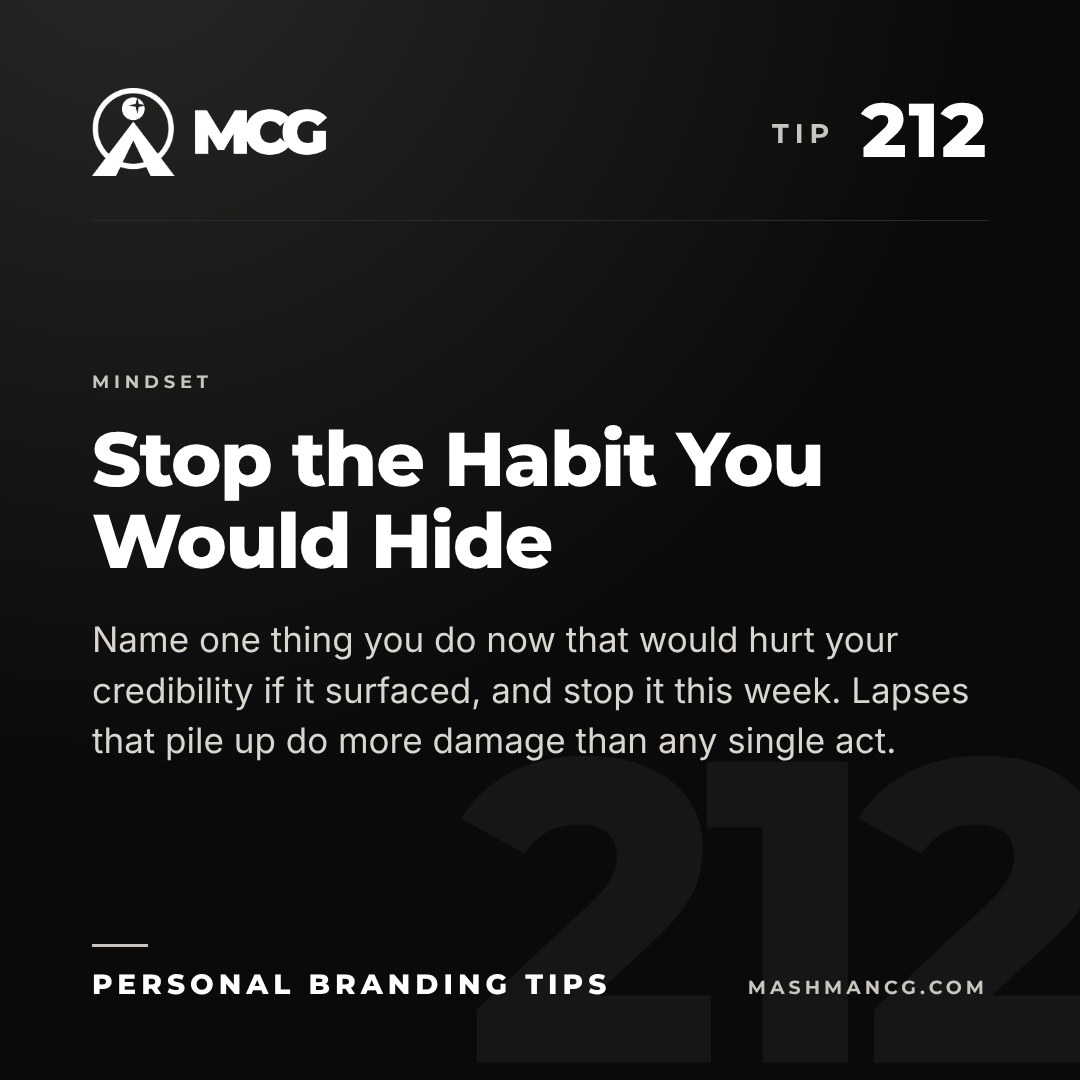 Personal Branding Tip 212 from Mashman Consulting Group: Stop the Habit You Would Hide. Name one thing you do now that would hurt your credibility if it surfaced, and stop it this week. Lapses that pile up do more damage than any single act.