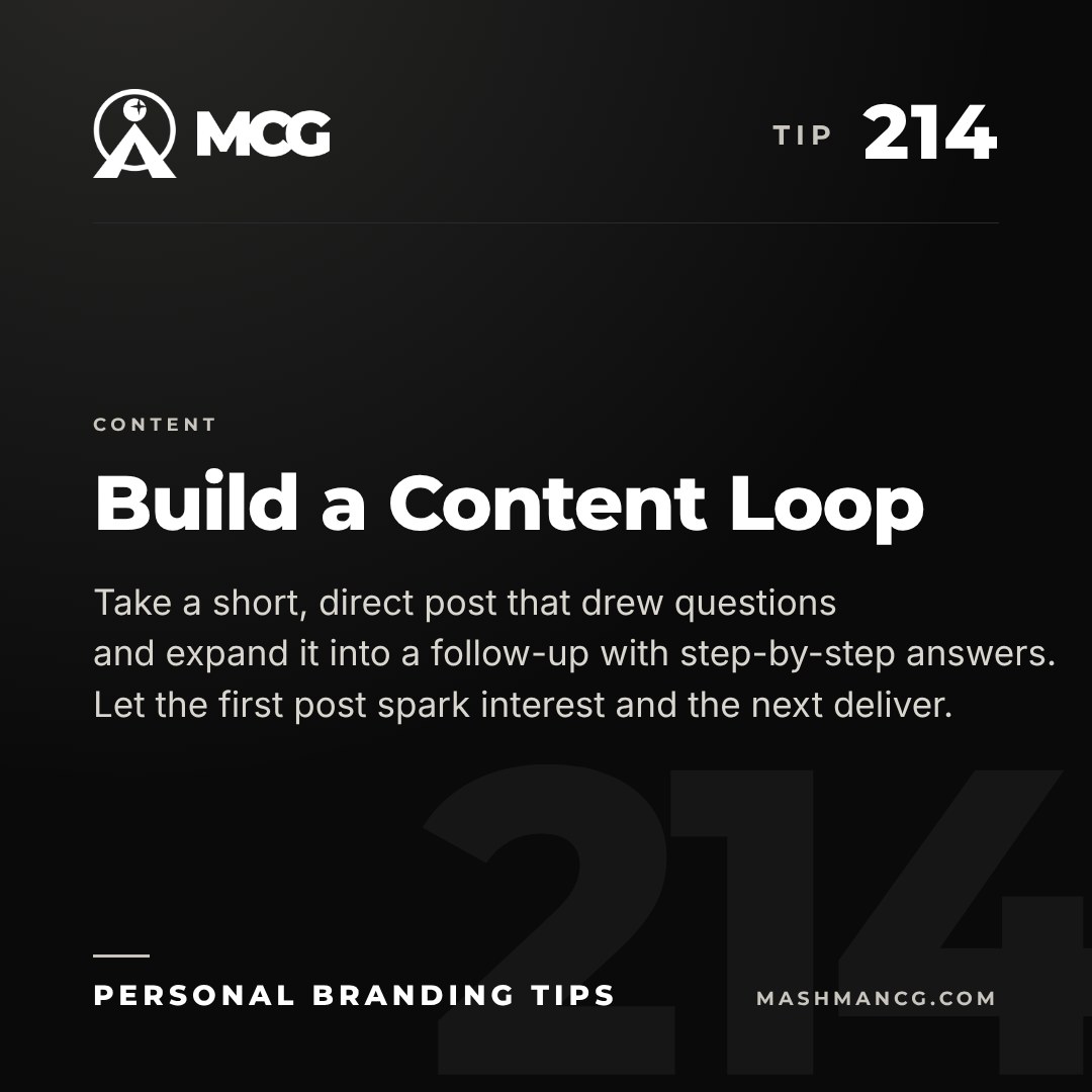 Personal Branding Tip 214 from Mashman Consulting Group: Build a Content Loop. Take a short, direct post that drew questions and expand it into a follow-up with step-by-step answers. Let the first post spark interest and the next deliver.