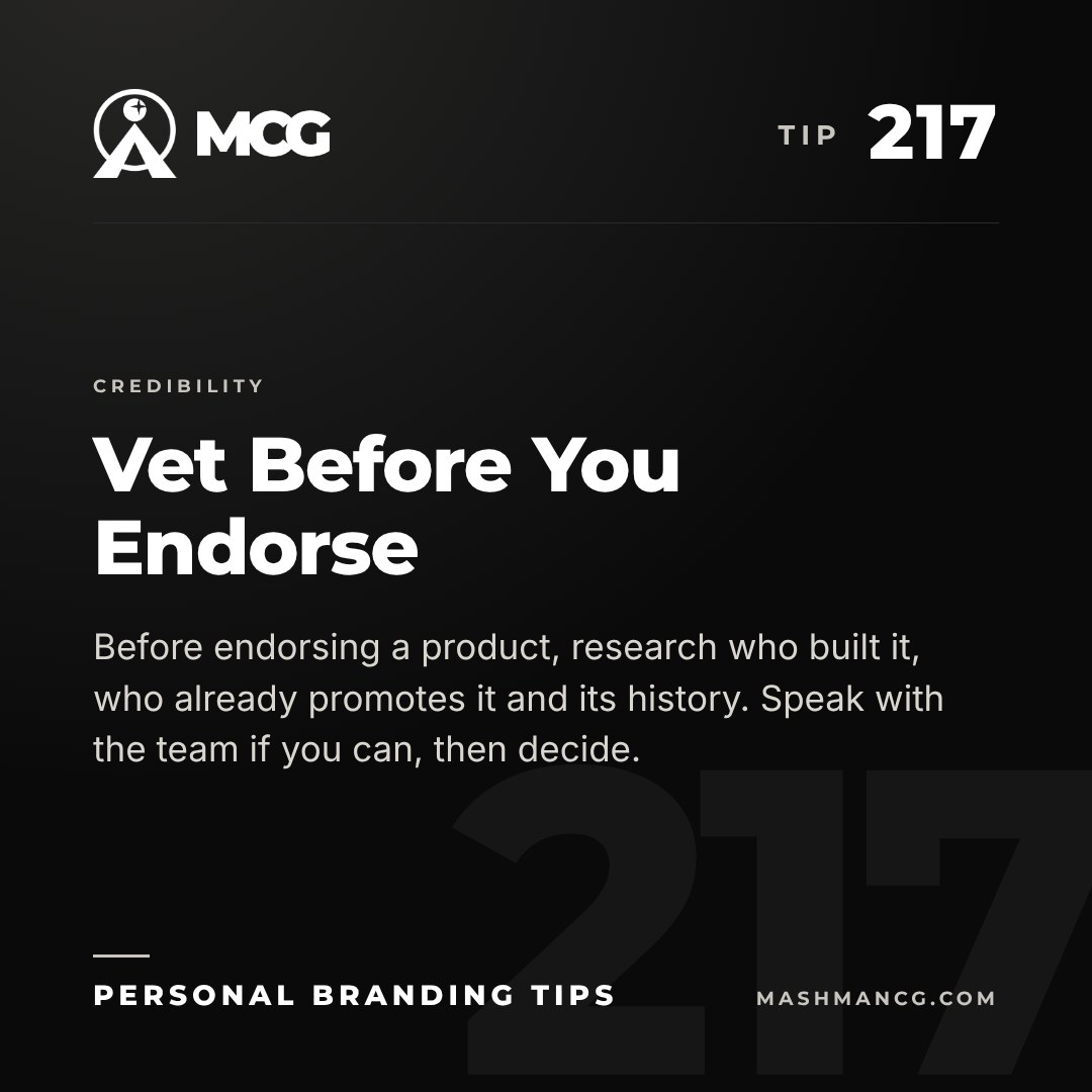 Personal Branding Tip 217 from Mashman Consulting Group: Vet Before You Endorse. Before endorsing a product, research who built it, who already promotes it and its history. Speak with the team if you can, then decide.