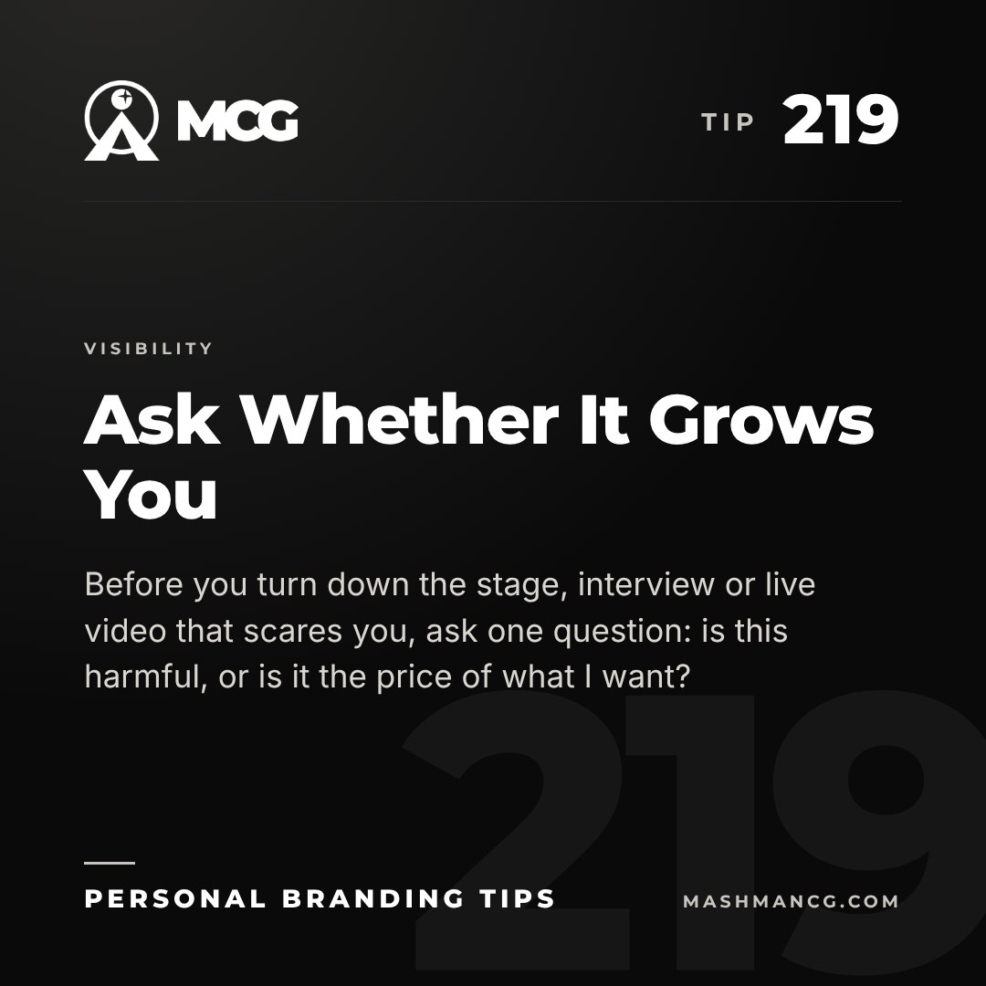 Personal Branding Tip 219 from Mashman Consulting Group: Ask Whether It Grows You. Before you turn down the stage, interview or live video that scares you, ask one question: is this harmful, or is it the price of what I want?