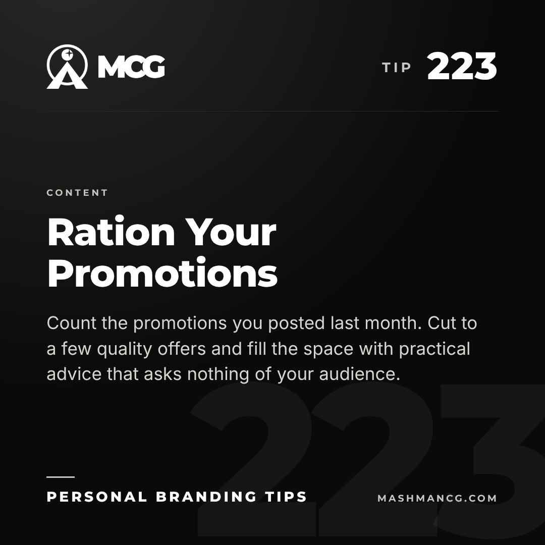 Personal Branding Tip 223 from Mashman Consulting Group: Ration Your Promotions. Count the promotions you posted last month. Cut to a few quality offers and fill the space with practical advice that asks nothing of your audience.