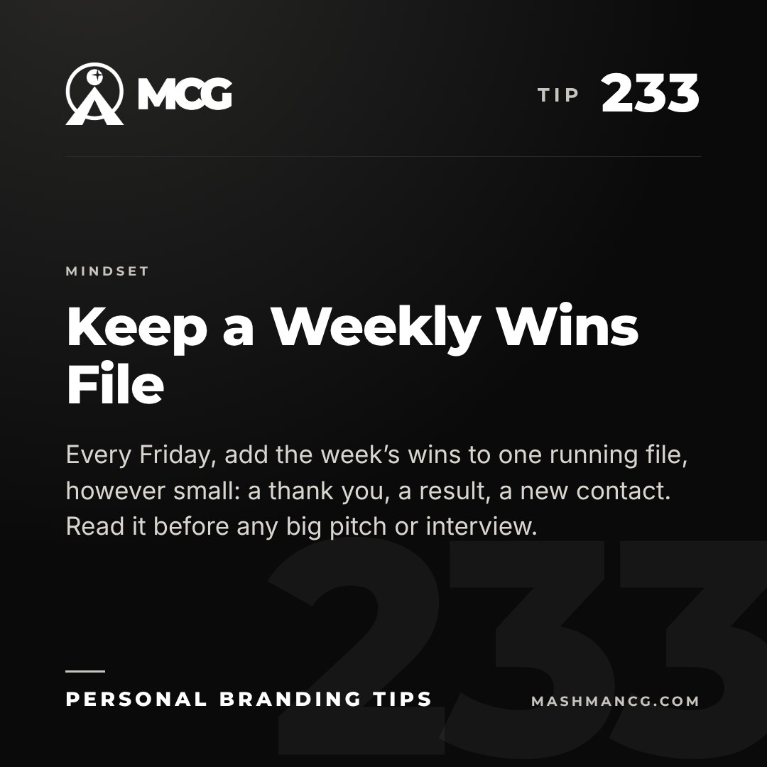 Personal Branding Tip 233 from Mashman Consulting Group: Keep a Weekly Wins File. Every Friday, add the week’s wins to one running file, however small: a thank you, a result, a new contact. Read it before any big pitch or interview.