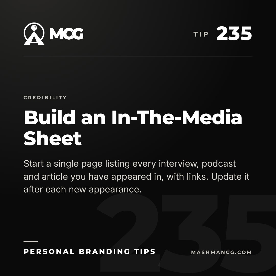 Personal Branding Tip 235 from Mashman Consulting Group: Build an In-The-Media Sheet. Start a single page listing every interview, podcast and article you have appeared in, with links. Update it after each new appearance.