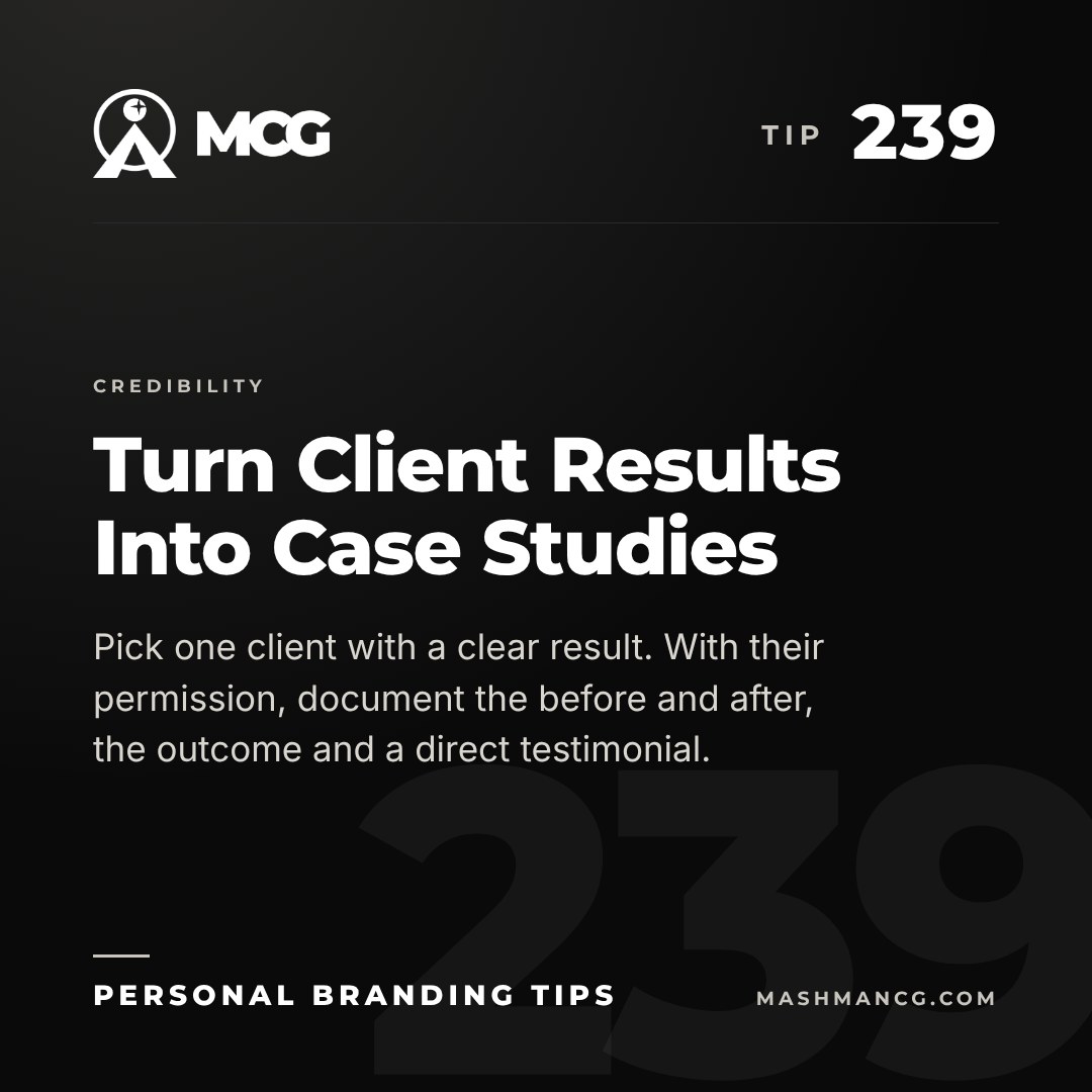 Personal Branding Tip 239 from Mashman Consulting Group: Turn Client Results Into Case Studies. Pick one client with a clear result. With their permission, document the before and after, the outcome and a direct testimonial.