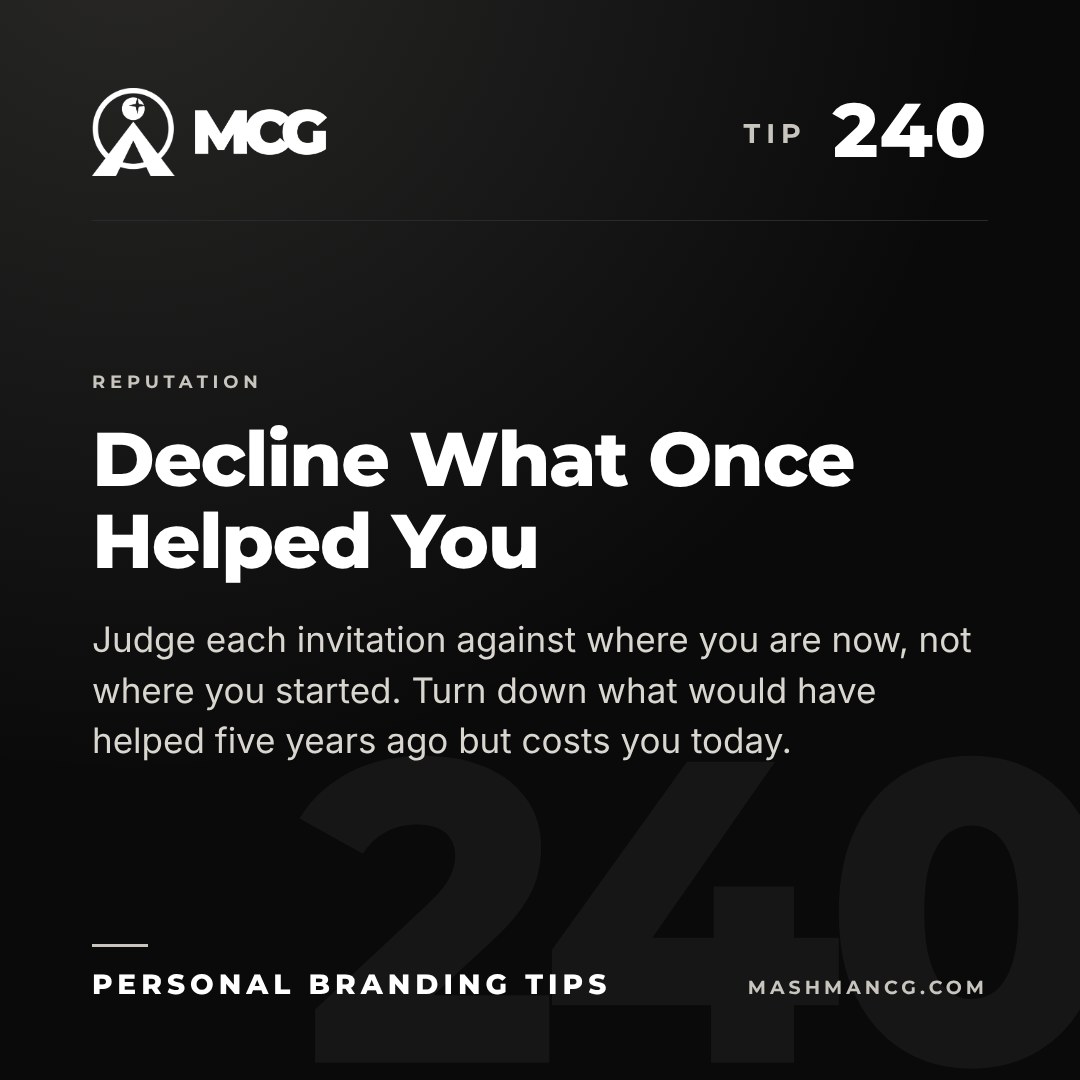Personal Branding Tip 240 from Mashman Consulting Group: Decline What Once Helped You. Judge each invitation against where you are now, not where you started. Turn down what would have helped five years ago but costs you today.