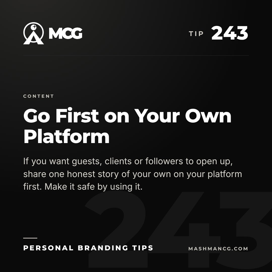 Personal Branding Tip 243 from Mashman Consulting Group: Go First on Your Own Platform. If you want guests, clients or followers to open up, share one honest story of your own on your platform first. Make it safe by using it.