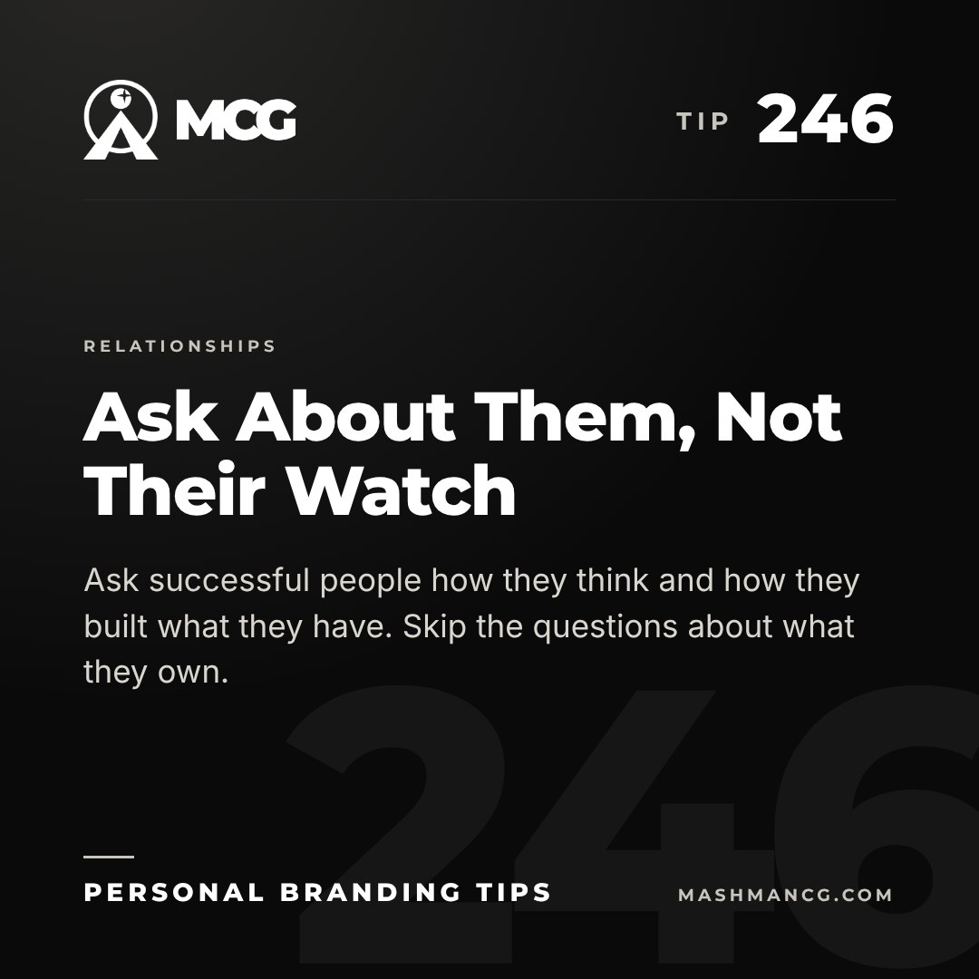 Personal Branding Tip 246 from Mashman Consulting Group: Ask About Them, Not Their Watch. Ask successful people how they think and how they built what they have. Skip the questions about what they own.