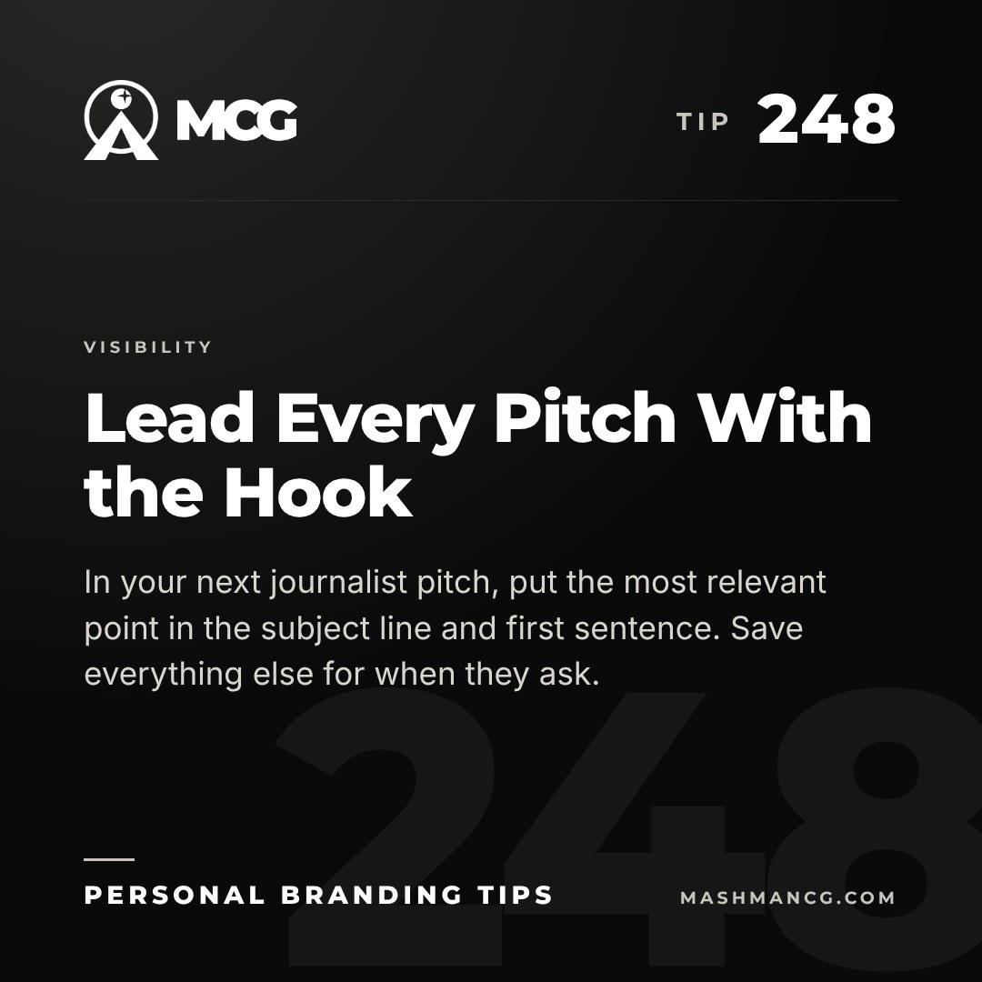 Personal Branding Tip 248 from Mashman Consulting Group: Lead Every Pitch With the Hook. In your next journalist pitch, put the most relevant point in the subject line and first sentence. Save everything else for when they ask.