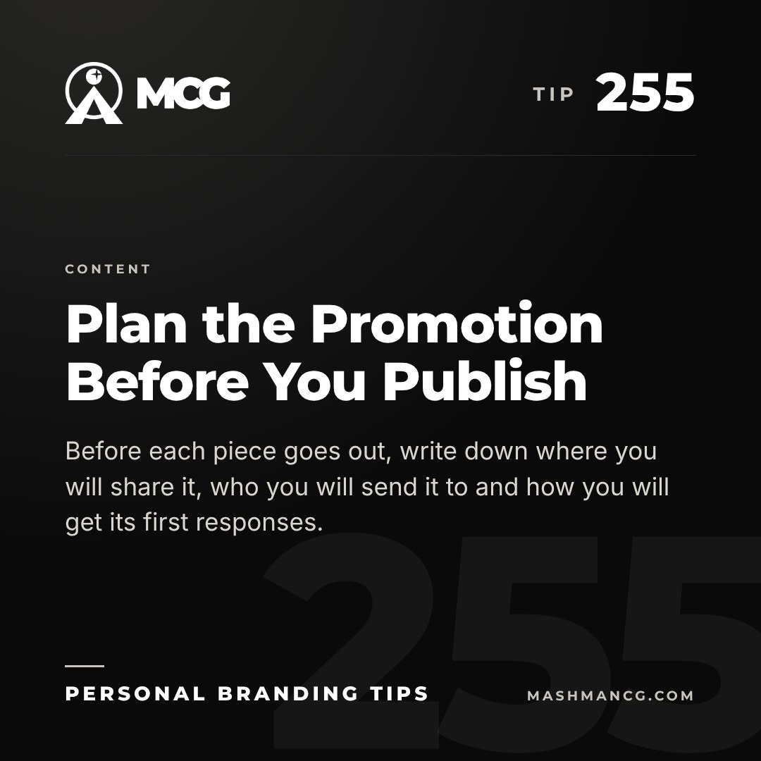 Personal Branding Tip 255 from Mashman Consulting Group: Plan the Promotion Before You Publish. Before each piece goes out, write down where you will share it, who you will send it to and how you will get its first responses.