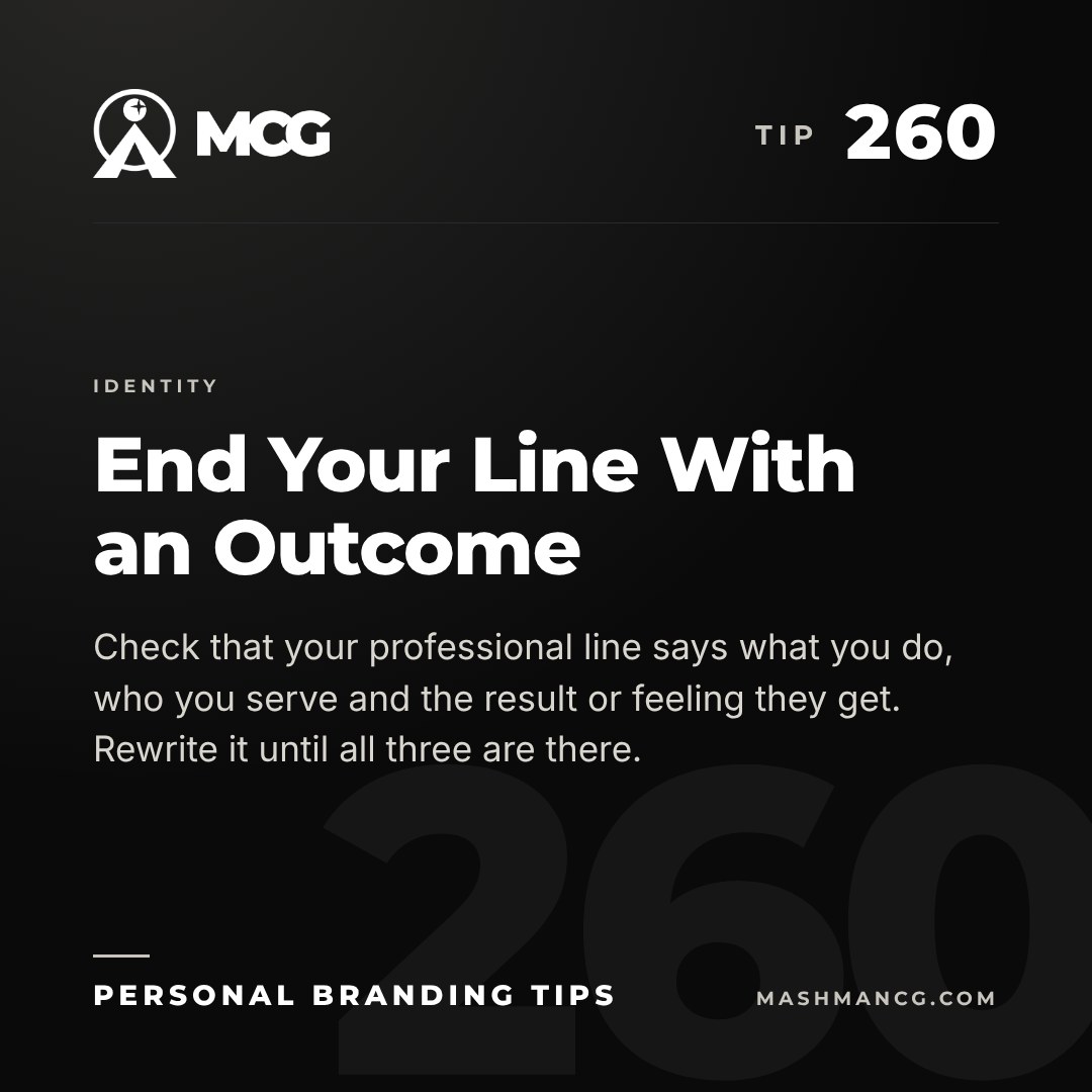 Personal Branding Tip 260 from Mashman Consulting Group: End Your Line With an Outcome. Check that your professional line says what you do, who you serve and the result or feeling they get. Rewrite it until all three are there.