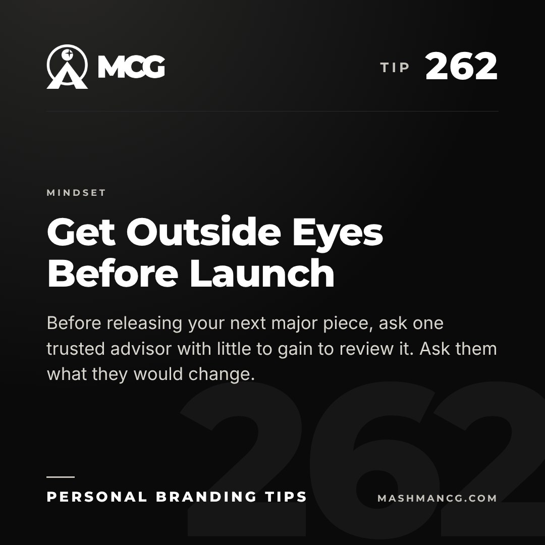Personal Branding Tip 262 from Mashman Consulting Group: Get Outside Eyes Before Launch. Before releasing your next major piece, ask one trusted advisor with little to gain to review it. Ask them what they would change.