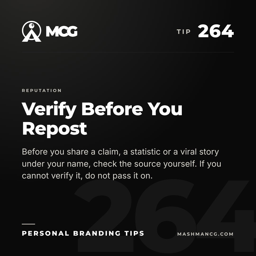 Personal Branding Tip 264 from Mashman Consulting Group: Verify Before You Repost. Before you share a claim, a statistic or a viral story under your name, check the source yourself. If you cannot verify it, do not pass it on.