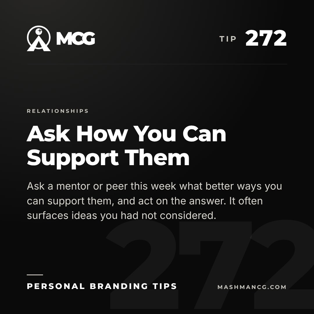 Personal Branding Tip 272 from Mashman Consulting Group: Ask How You Can Support Them. Ask a mentor or peer this week what better ways you can support them, and act on the answer. It often surfaces ideas you had not considered.