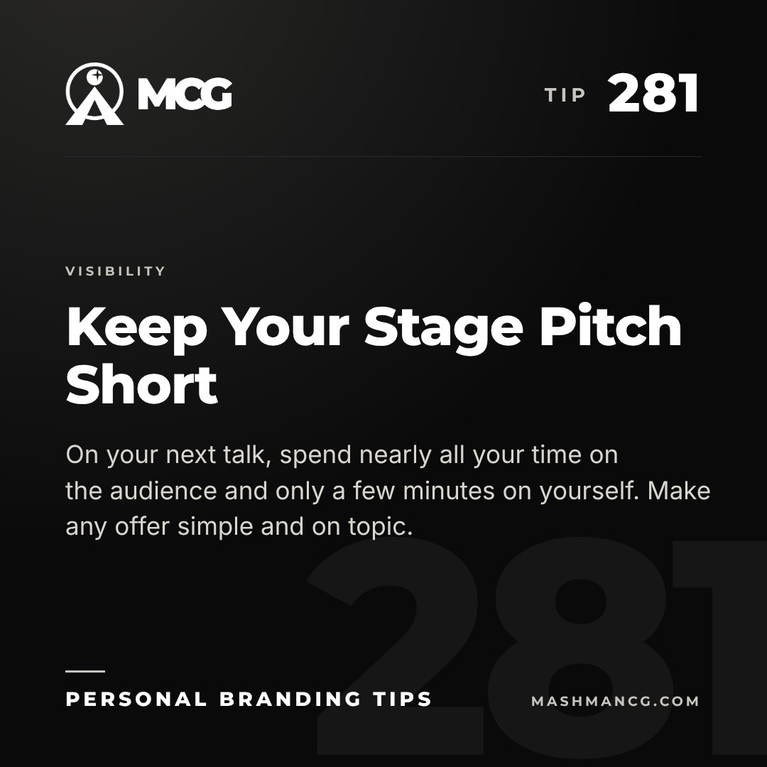 Personal Branding Tip 281 from Mashman Consulting Group: Keep Your Stage Pitch Short. On your next talk, spend nearly all your time on the audience and only a few minutes on yourself. Make any offer simple and on topic.