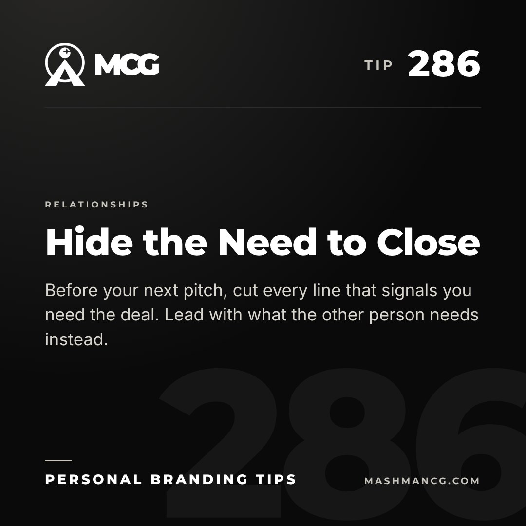 Personal Branding Tip 286 from Mashman Consulting Group: Hide the Need to Close. Before your next pitch, cut every line that signals you need the deal. Lead with what the other person needs instead.