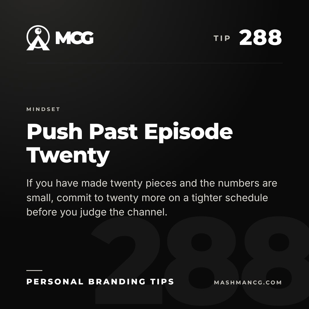 Personal Branding Tip 288 from Mashman Consulting Group: Push Past Episode Twenty. If you have made twenty pieces and the numbers are small, commit to twenty more on a tighter schedule before you judge the channel.