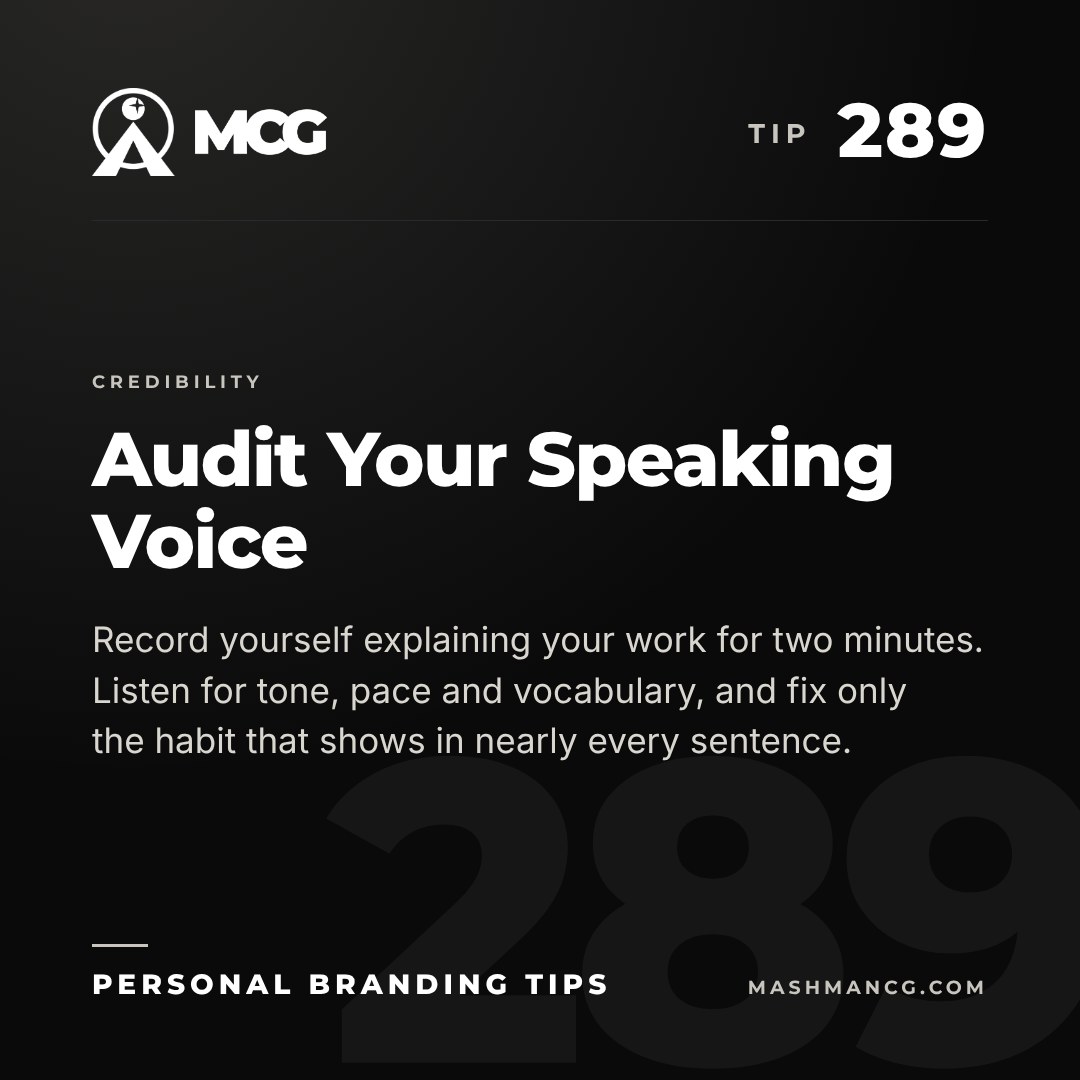 Personal Branding Tip 289 from Mashman Consulting Group: Audit Your Speaking Voice. Record yourself explaining your work for two minutes. Listen for tone, pace and vocabulary, and fix only the habit that shows in nearly every sentence.
