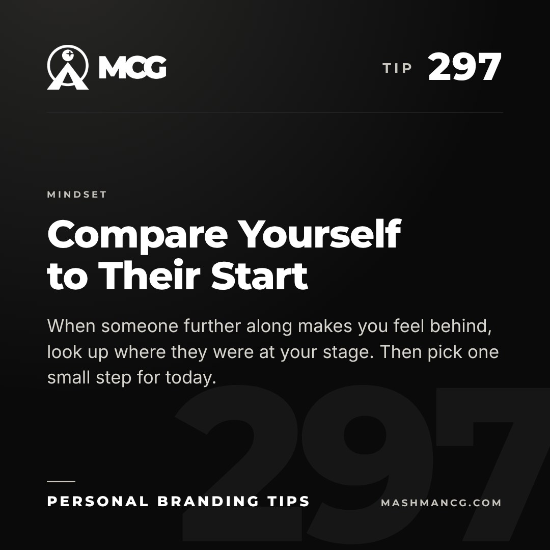 Personal Branding Tip 297 from Mashman Consulting Group: Compare Yourself to Their Start. When someone further along makes you feel behind, look up where they were at your stage. Then pick one small step for today.