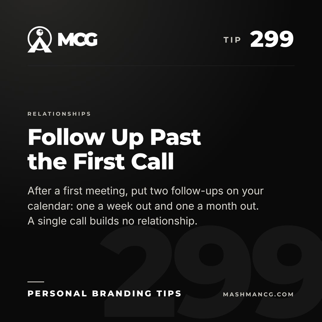 Personal Branding Tip 299 from Mashman Consulting Group: Follow Up Past the First Call. After a first meeting, put two follow-ups on your calendar: one a week out and one a month out. A single call builds no relationship.