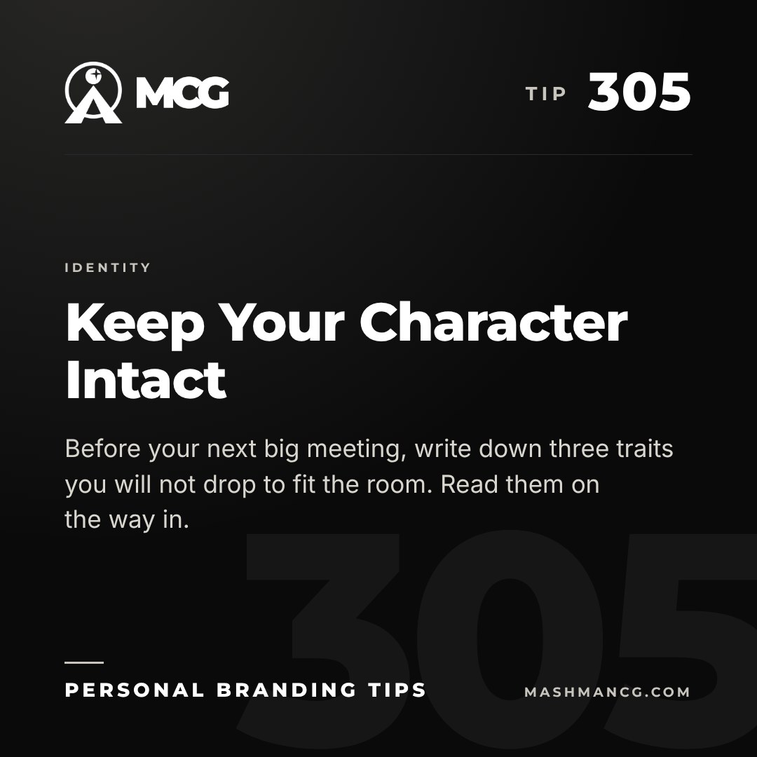 Personal Branding Tip 305 from Mashman Consulting Group: Keep Your Character Intact. Before your next big meeting, write down three traits you will not drop to fit the room. Read them on the way in.