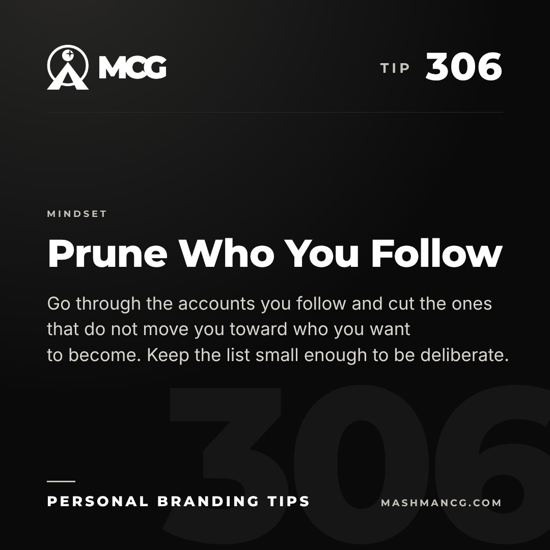 Personal Branding Tip 306 from Mashman Consulting Group: Prune Who You Follow. Go through the accounts you follow and cut the ones that do not move you toward who you want to become. Keep the list small enough to be deliberate.