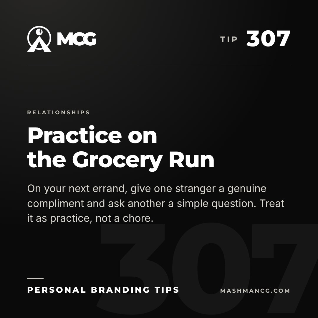 Personal Branding Tip 307 from Mashman Consulting Group: Practice on the Grocery Run. On your next errand, give one stranger a genuine compliment and ask another a simple question. Treat it as practice, not a chore.
