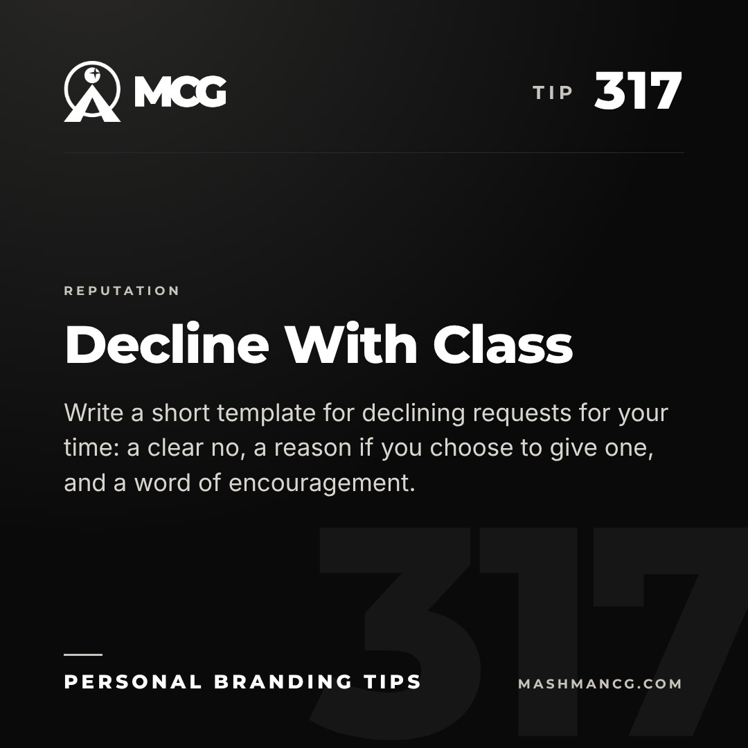Personal Branding Tip 317 from Mashman Consulting Group: Decline With Class. Write a short template for declining requests for your time: a clear no, a reason if you choose to give one, and a word of encouragement.