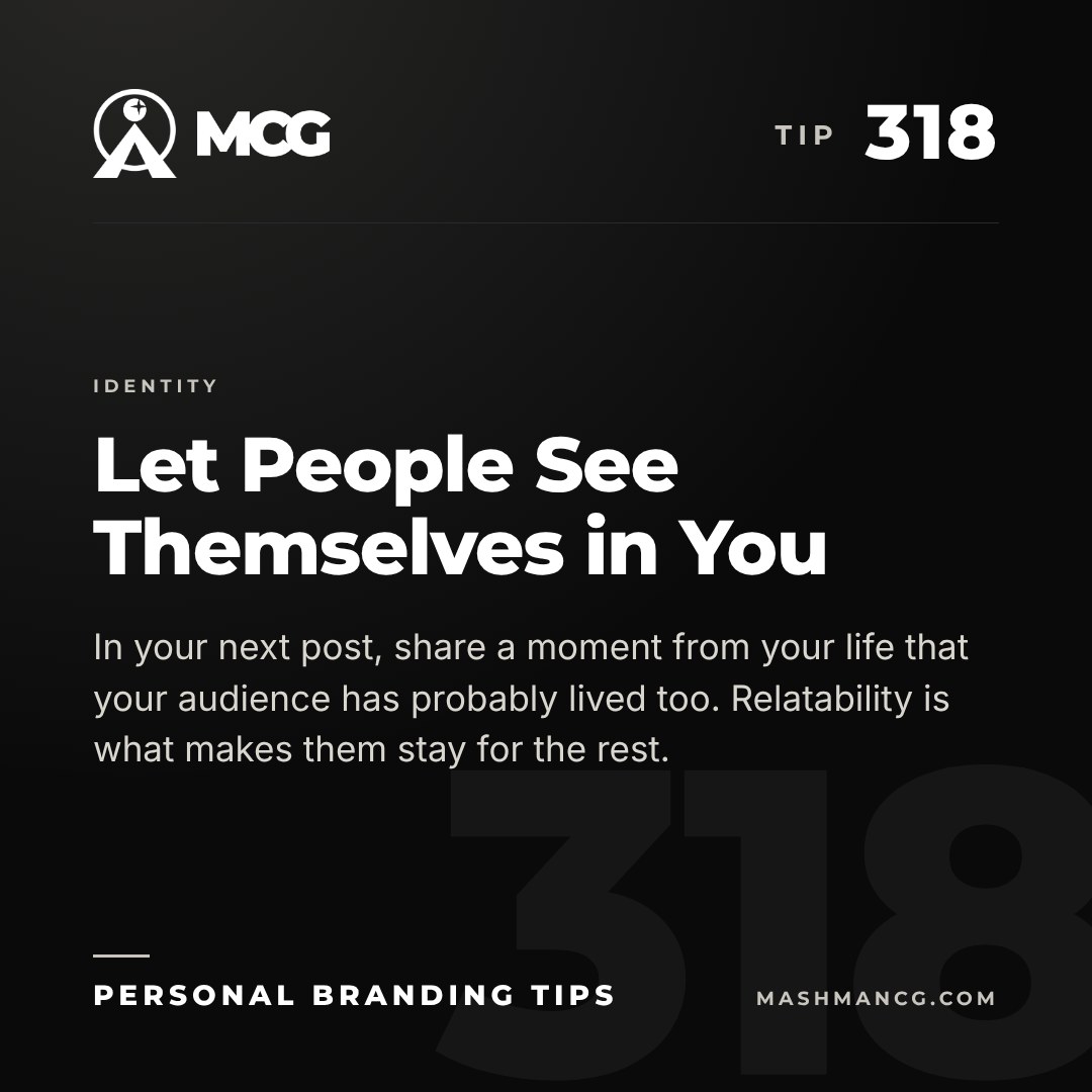 Personal Branding Tip 318 from Mashman Consulting Group: Let People See Themselves in You. In your next post, share a moment from your life that your audience has probably lived too. Relatability is what makes them stay for the rest.