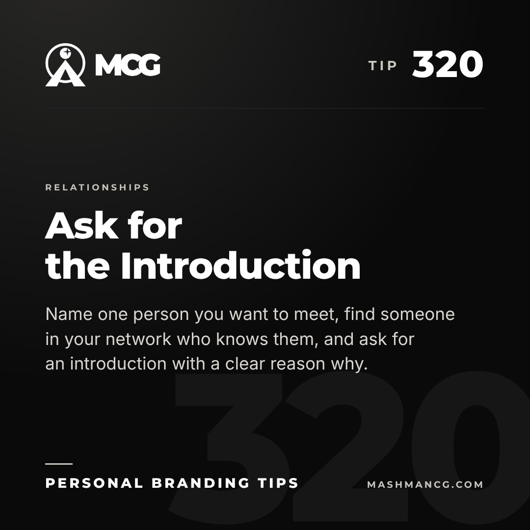 Personal Branding Tip 320 from Mashman Consulting Group: Ask for the Introduction. Name one person you want to meet, find someone in your network who knows them, and ask for an introduction with a clear reason why.