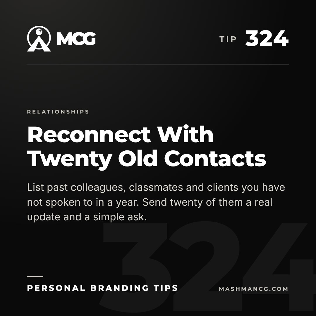 Personal Branding Tip 324 from Mashman Consulting Group: Reconnect With Twenty Old Contacts. List past colleagues, classmates and clients you have not spoken to in a year. Send twenty of them a real update and a simple ask.