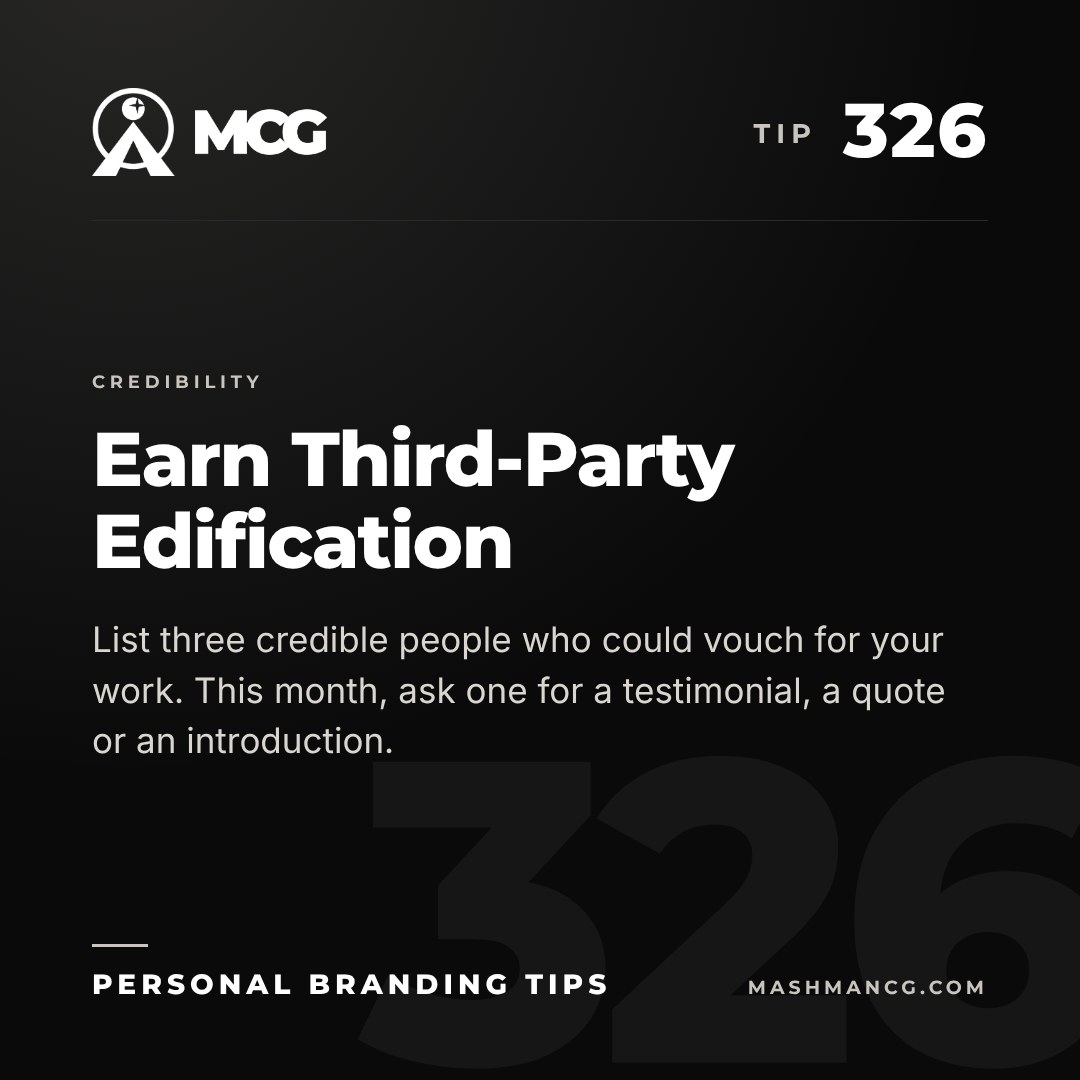Personal Branding Tip 326 from Mashman Consulting Group: Earn Third-Party Edification. List three credible people who could vouch for your work. This month, ask one for a testimonial, a quote or an introduction.