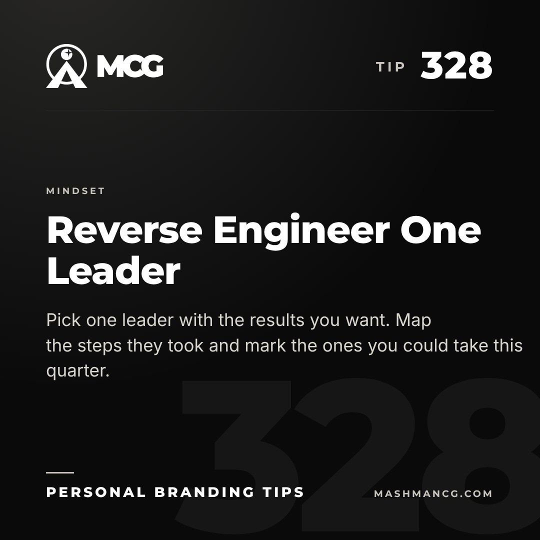 Personal Branding Tip 328 from Mashman Consulting Group: Reverse Engineer One Leader. Pick one leader with the results you want. Map the steps they took and mark the ones you could take this quarter.