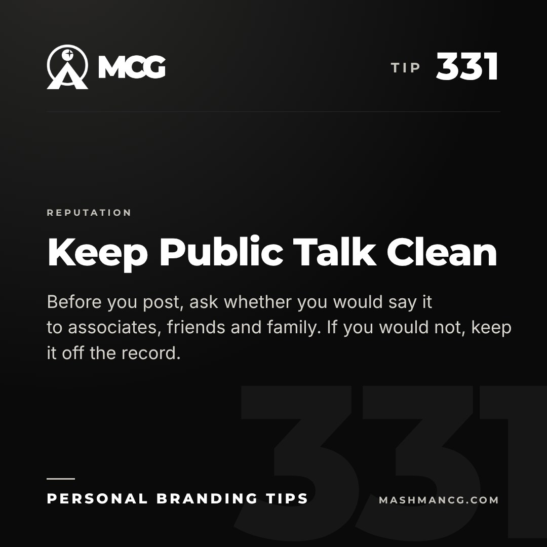 Personal Branding Tip 331 from Mashman Consulting Group: Keep Public Talk Clean. Before you post, ask whether you would say it to associates, friends and family. If you would not, keep it off the record.