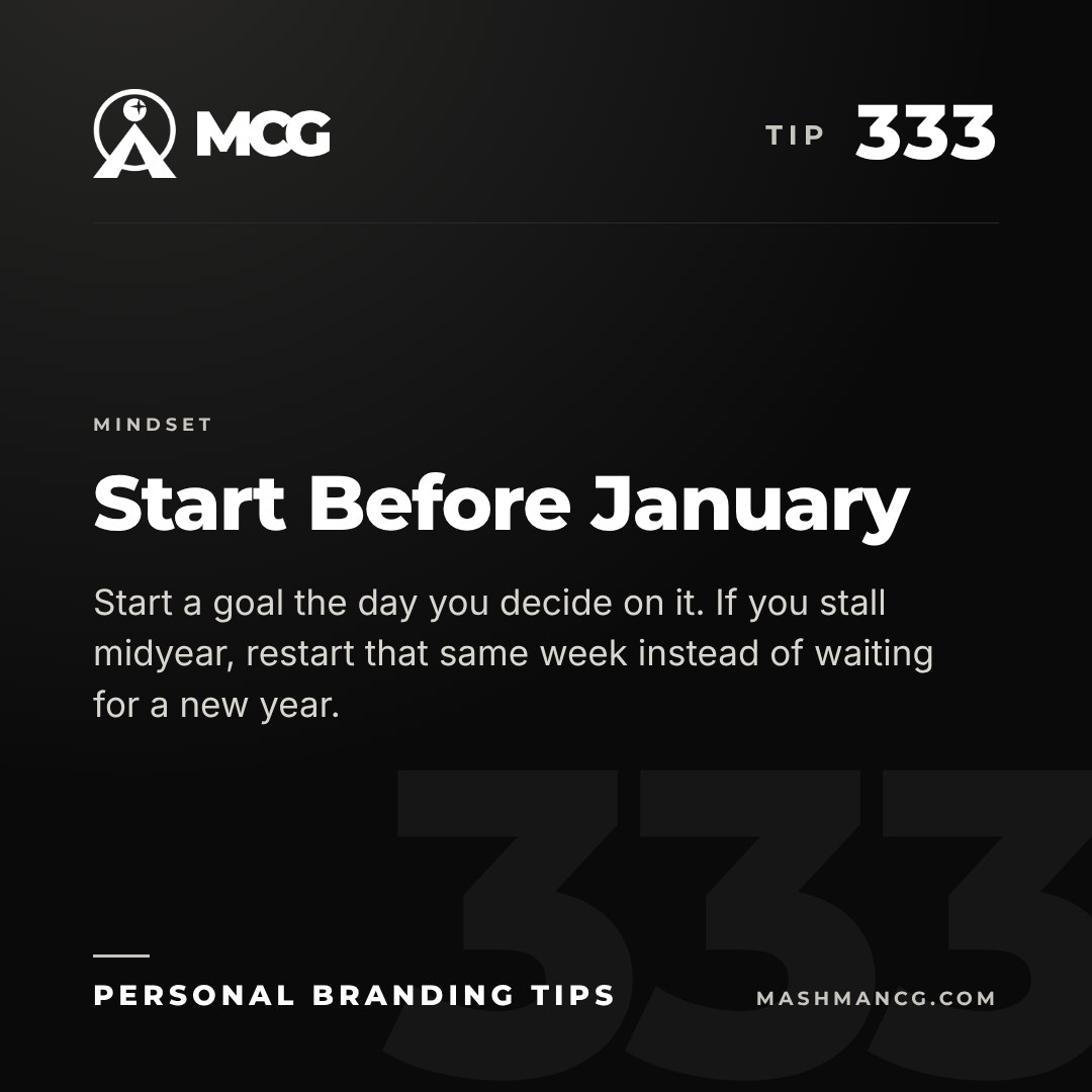 Personal Branding Tip 333 from Mashman Consulting Group: Start Before January. Start a goal the day you decide on it. If you stall midyear, restart that same week instead of waiting for a new year.