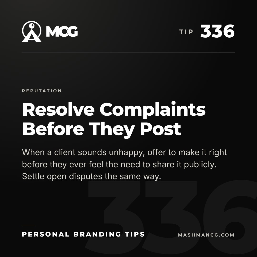 Personal Branding Tip 336 from Mashman Consulting Group: Resolve Complaints Before They Post. When a client sounds unhappy, offer to make it right before they ever feel the need to share it publicly. Settle open disputes the same way.